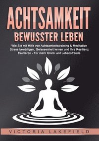 bokomslag ACHTSAMKEIT - Bewusster leben: Wie Sie mit Hilfe von Achtsamkeitstraining & Meditation Stress bewältigen, Gelassenheit lernen und Ihre Resilienz train