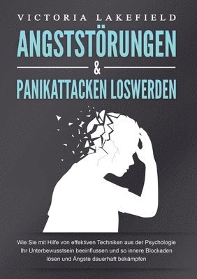 bokomslag Angststörungen & Panikattacken Loswerden: Wie Sie mit Hilfe von effektiven Techniken aus der Psychologie Ihr Unterbewusstsein beeinflussen und so inne