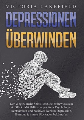 bokomslag Depressionen Überwinden: Der Weg zu mehr Selbstliebe, Selbstbewusstsein & Glück! Mit Hilfe von positiver Psychologie, Achtsamkeit und positives Denken
