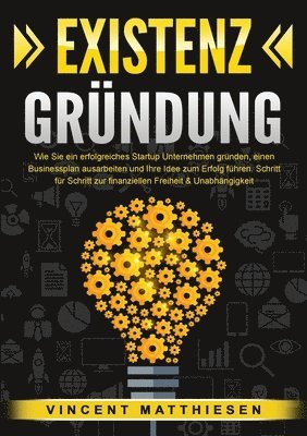 bokomslag Existenzgründung: Wie Sie ein erfolgreiches Startup Unternehmen gründen, einen Businessplan ausarbeiten und Ihre Idee zum Erfolg führen. Schritt für S