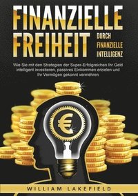 bokomslag Finanzielle Freiheit durch finanzielle Intelligenz: Wie Sie mit den Strategien der Super-Erfolgreichen Ihr Geld intelligent investieren, passives Eink