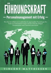 bokomslag FÜHRUNGSKRAFT - Personalmanagement mit Erfolg: Wie Sie mit effektivem Leadership & angewandter Psychologie Ihr Team im Unternehmen leiten und als Chef