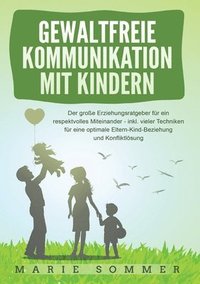 bokomslag Gewaltfreie Kommunikation Mit Kindern: Der große Erziehungsratgeber für ein respektvolles Miteinander - inkl. vieler Techniken für eine optimale Elter