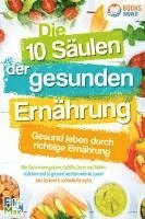 bokomslag Die 10 Säulen der gesunden Ernährung - Gesund leben durch richtige Ernährung: Wie Sie Immunsystem, Gefäße, Darm und Gehirn stärken und so gesund werden wie nie zuvor! Inkl. leckere & schnelle Rezepte