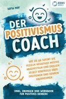 bokomslag Der Positivismus Coach: Wie Sie ab sofort die Fesseln negativer Muster abschütteln und endlich selbst Kontrolle über Emotionen und Denken übernehmen (inkl. Übungen und Workbook für positives Denken)