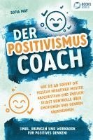 Der Positivismus Coach: Wie Sie ab sofort die Fesseln negativer Muster abschütteln und endlich selbst Kontrolle über Emotionen und Denken übernehmen (inkl. Übungen und Workbook für positives Denken) 1