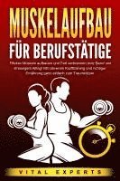 bokomslag MUSKELAUFBAU FÜR BERUFSTÄTIGE: Effektiv Muskeln aufbauen und Fett verbrennen trotz Beruf und stressigem Alltag! Mit cleverem Krafttraining und richtiger Ernährung ganz einfach zum Traumkörper