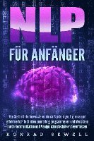 bokomslag NLP FÜR ANFÄNGER: Wie Sie Ihr Unterbewusstsein durch Psychologie, Hypnose und effektive NLP Techniken zum Erfolg programmieren und Menschen durch Kommunikation und Manipulationstechniken beeinflussen