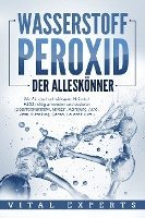 bokomslag WASSERSTOFFPEROXID - Der Alleskönner: Wie Sie das hochwirksame Heilmittel H2O2 richtig anwenden und dosieren (Desinfektionsmittel, Medizin, Reinigung, Akne, Viren, Aufhellung, Garten, Haushalt, uvm.)