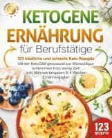 Ketogene Ernährung für Berufstätige - 123 köstliche und schnelle Keto Rezepte: Mit der Keto Diät genussvoll zur Wunschfigur schlemmen trotz wenig Zeit! Inkl. Nährwertangaben & 4 Wochen Ernährungsplan 1