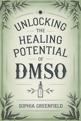 bokomslag Unlocking The Healing Potential Of DMSO: The DMSO Book For Natural Pain Relief, Inflammation Relief, Joint Pain Relief And Chronic Pain As A Natural A