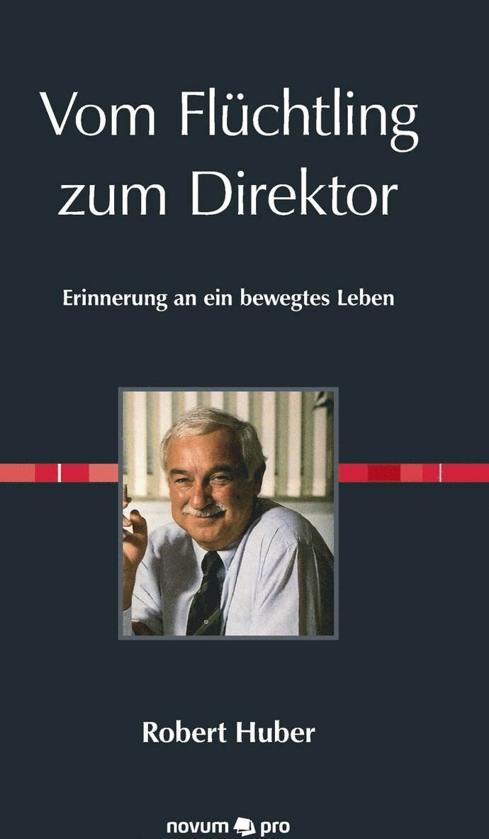 Robert Huber - Vom Flüchtling zum Direktor, Inbunden
