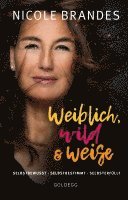 bokomslag Weiblich, wild und weise: Wie Sie Ihre Stärken erkennen, Ihre geballte Frauenpower nutzen und Ihre Ziele erreichen. Selbstbewusst und selbstbestimmt mit der Coaching-Methode von Nicole Brandes.