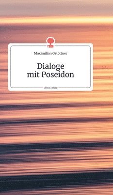 Maximilian Gstöttner - Dialoge mit Poseidon. Life is a Story - story.one, Inbunden