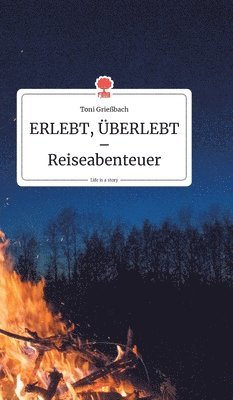 Toni Grießbach - ERLEBT, ÜBERLEBT - Reiseabenteuer. Life is a Story - story.one, Inbunden