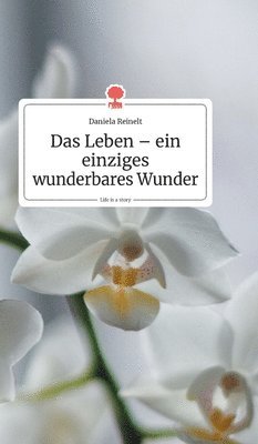 Daniela Reinelt - Leben - ein einziges wunderbares Wunder. Life is a Story - story.one, Inbunden