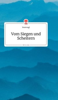 bokomslag Vom Siegen und Scheitern. Life is a Story - story.one