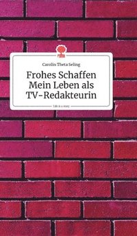 bokomslag Frohes Schaffen - Mein Leben als TV-Redakteurin. Life is a Story - story.one