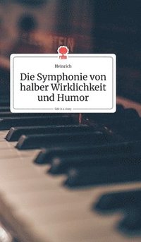 bokomslag Die Symphonie von halber Wirklichkeit und Humor. Life is a Story - story.one