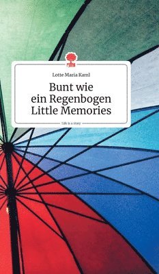 Lotte Maria Kaml - Bunt wie ein Regenbogen. Little Memories. Life is a Story - story.one, Inbunden