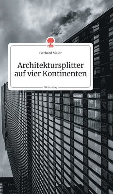 Gerhard Maier - Architektursplitter auf vier Kontinenten. Life is a Story - story.one, Inbunden