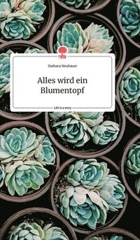 bokomslag Alles wird ein Blumentopf. Life is a Story - story.one
