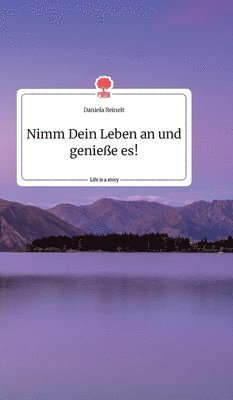 Daniela Reinelt - Nimm Dein Leben an und genieße es! Life is a Story - story.one, Inbunden