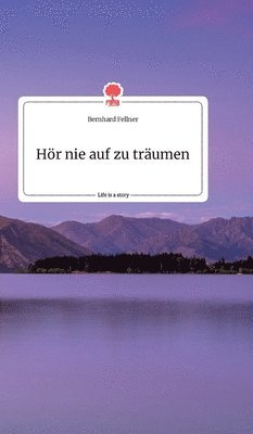 Bernhard Fellner - Hör nie auf zu träumen. Life is a Story - story.one, Inbunden