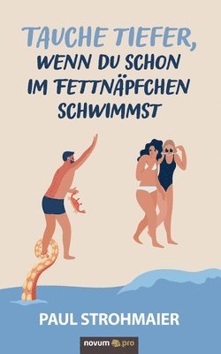 Tauche tiefer, wenn du schon im Fettnäpfchen schwimmst