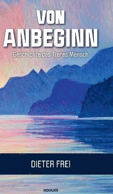 Dieter Frei - Von Anbeginn - Geschichte des Tieres Mensch, Inbunden
