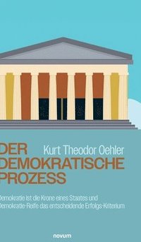 bokomslag Der demokratische Prozess:Demokratie ist die Krone eines Staates und Demokratie-Reife das entscheidende Erfolgs-Kriterium