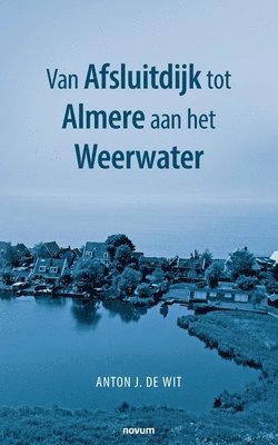 Anton J de Wit, Anton J. de Wit - Van Afsluitdijk tot Almere aan het Weerwater, Häftad