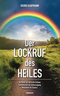 bokomslag Der Lockruf des Heiles: die Natur als ethische Instanz / Authentizität als Gotteszugang / Migration als Chance