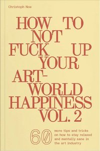 bokomslag How to Not Fuck Up Your Art-World Happiness Vol. 2: 60 More Tips and Tricks on How to Stay Relaxed and Mentally Sane in the Art Industry