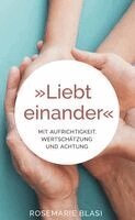 MMag. Rosemarie Blasi - Liebt einander - Mit Aufrichtigkeit, Wertschätzung und Achtung, Inbunden