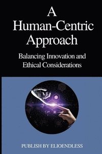 bokomslag A Human-Centric Approach Balancing Innovation and Ethical Considerations