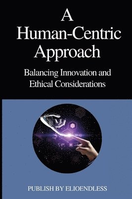 bokomslag A Human-Centric Approach Balancing Innovation and Ethical Considerations