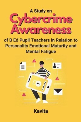 Study on Cybercrime Awareness of B Ed Pupil Teachers in Relation to Personality Emotional Maturity and Mental Fatigue 1