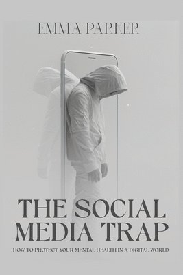 Emma Parker - Social Media Trap - How to Protect Your Mental Health in a Digital World, Häftad