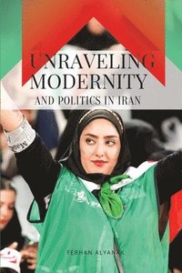 bokomslag Unraveling Modernity and Politics in Iran