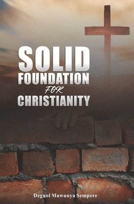 bokomslag Solid Foundation for Christianity: The Perfect Foundation to Serve God in Spirit and in Truth