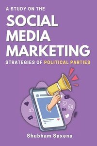 bokomslag A Study on the Social Media Marketing Strategies of Political Parties