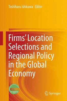 Toshiharu Ishikawa - Firms’ Location Selections and Regional Policy in the Global Economy, Inbunden