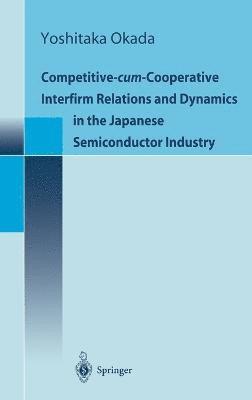 Yoshitaka Okada, Y. Okada - Competitive-Cum-Cooperative Interfirm Relations and Dynamics in the Japanese Semiconductor Industry, Inbunden