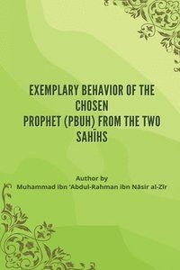 bokomslag Exemplary Behavior of the Chosen Prophet (PBUH) from the Two Sah&#299;hs
