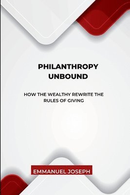 Philanthropy Unbound, How the Wealthy Rewrite the Rules of Giving 1