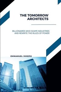 bokomslag Tomorrow Architects, Billionaires Who Shape Industries and Rewrite the Rules of Power