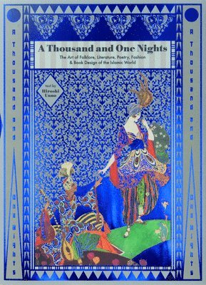 A Thousand and One Nights: The Art of Folklore, Literature, Poetry, Fashion & Book Design of the Islamic World
