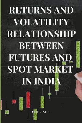 Returns and Volatility Relationship Between Futures and Spot Market in India 1