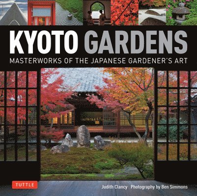 Judith Clancy - Kyoto Gardens: Masterworks of the Japanese Gardener's Art, Inbunden